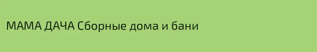 МАМА ДАЧА Сборные дома и бани